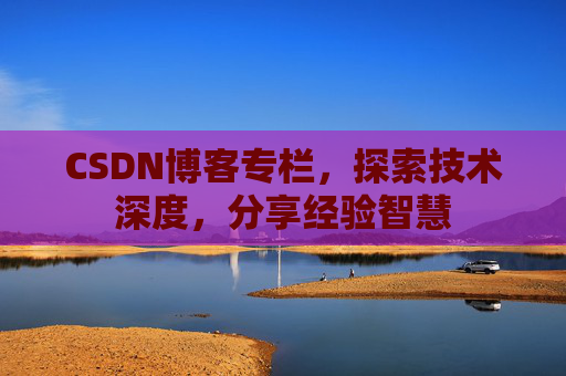 CSDN博客专栏，探索技术深度，分享经验智慧
