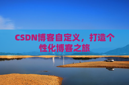 CSDN博客自定义,打造个性化博客之旅