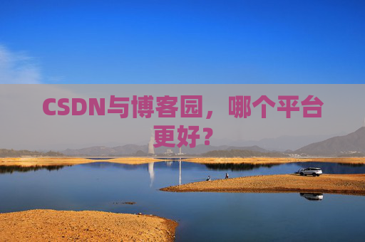 CSDN与博客园,哪个平台更好?