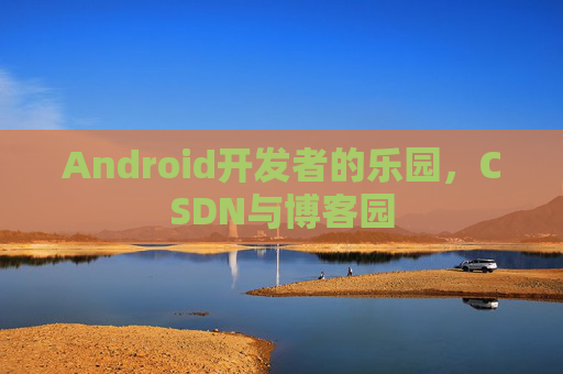 Android开发者的乐园,CSDN与博客园