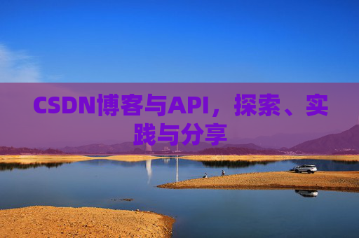 CSDN博客与API,探索、实践与分享